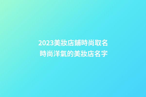 2023美妝店鋪時尚取名 時尚洋氣的美妝店名字